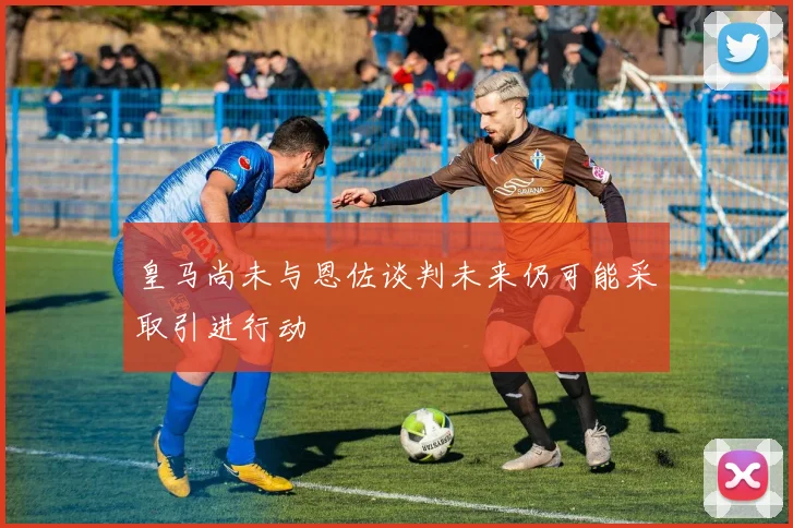 皇马尚未与恩佐谈判未来仍可能采取引进行动